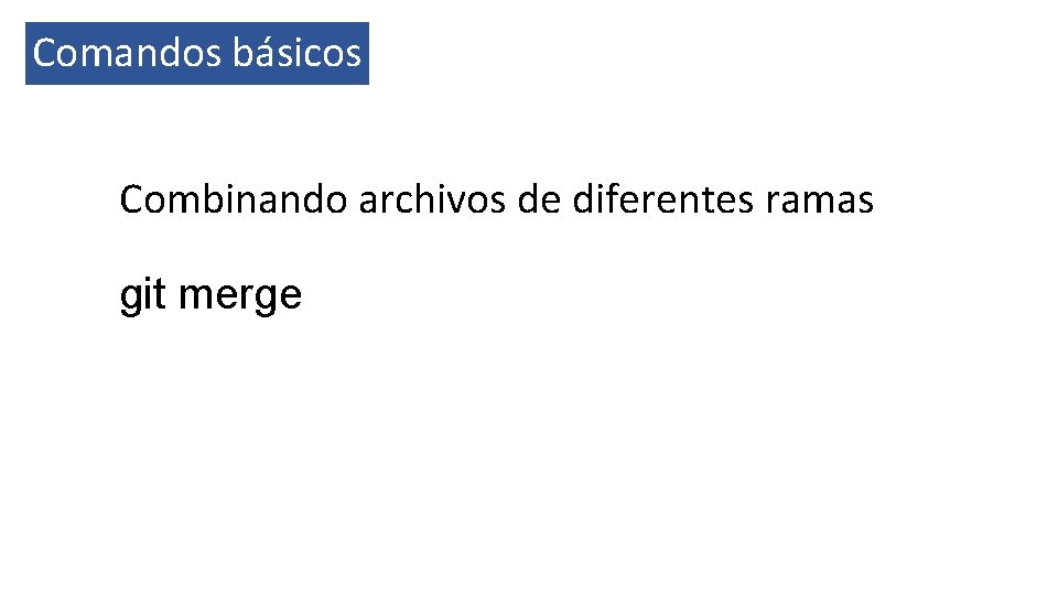 Comandos básicos Combinando archivos de diferentes ramas git merge 