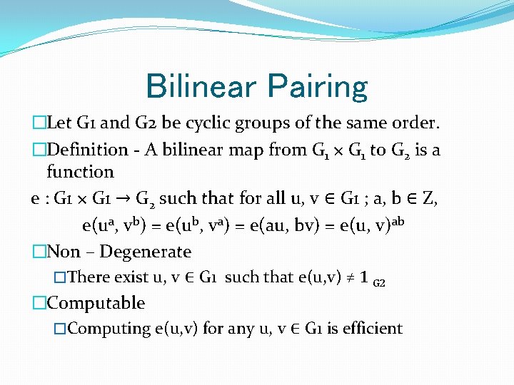 Bilinear Pairing �Let G 1 and G 2 be cyclic groups of the same