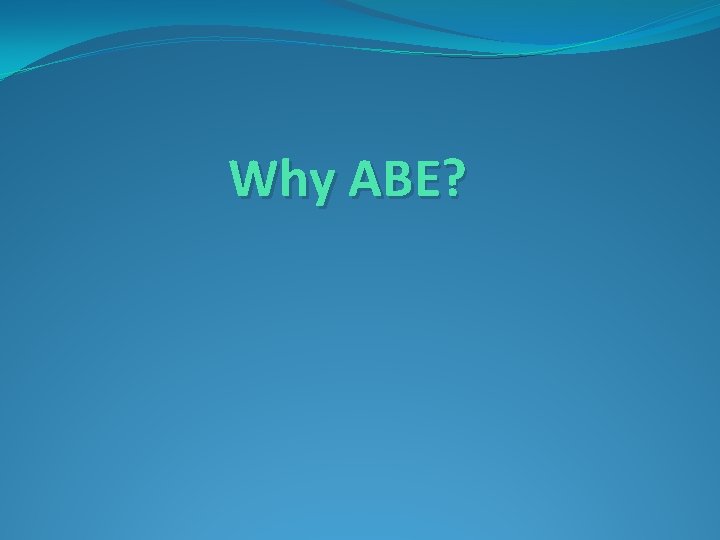 Why ABE? 