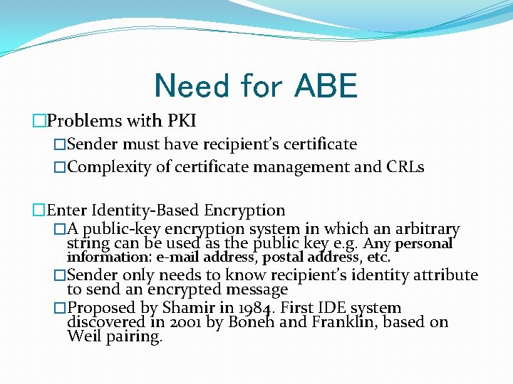 Need for ABE �Problems with PKI �Sender must have recipient’s certificate �Complexity of certificate