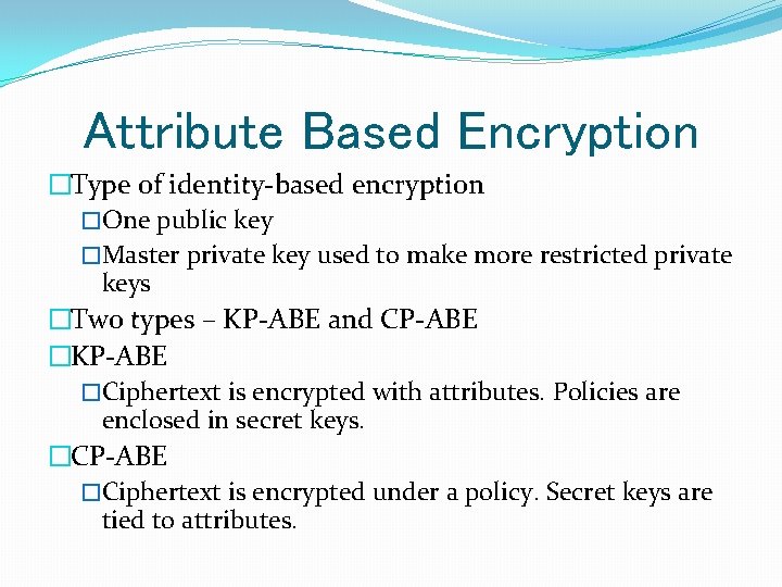 Attribute Based Encryption �Type of identity-based encryption �One public key �Master private key used