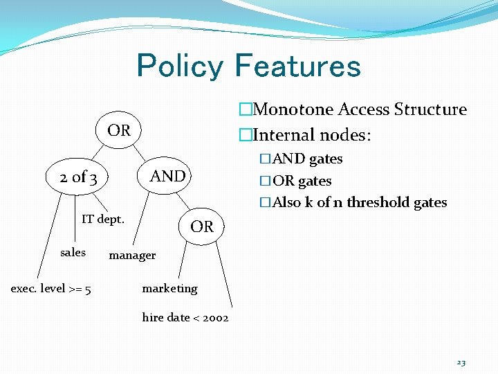 Policy Features �Monotone Access Structure �Internal nodes: OR AND 2 of 3 exec. level