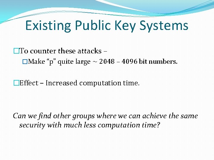 Existing Public Key Systems �To counter these attacks – �Make “p” quite large ∼