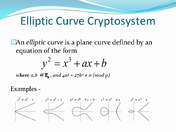 Elliptic Curve Cryptosystem �An elliptic curve is a plane curve defined by an equation