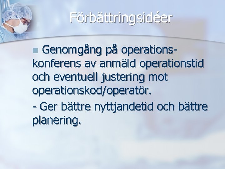 Förbättringsidéer Genomgång på operationskonferens av anmäld operationstid och eventuell justering mot operationskod/operatör. - Ger