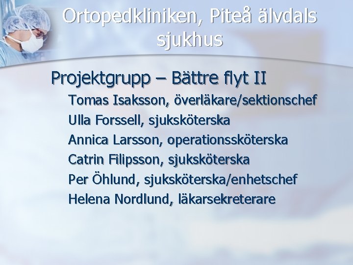 Ortopedkliniken, Piteå älvdals sjukhus Projektgrupp – Bättre flyt II Tomas Isaksson, överläkare/sektionschef Ulla Forssell,
