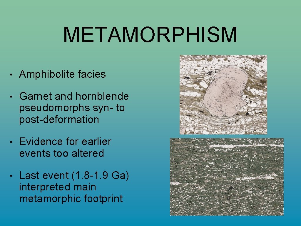 METAMORPHISM • Amphibolite facies • Garnet and hornblende pseudomorphs syn- to post-deformation • Evidence