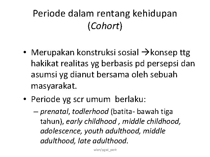 Periode dalam rentang kehidupan (Cohort) • Merupakan konstruksi sosial konsep ttg hakikat realitas yg