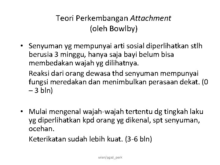 Teori Perkembangan Attachment (oleh Bowlby) • Senyuman yg mempunyai arti sosial diperlihatkan stlh berusia