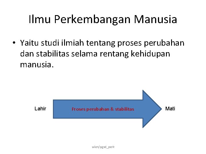 Ilmu Perkembangan Manusia • Yaitu studi ilmiah tentang proses perubahan dan stabilitas selama rentang