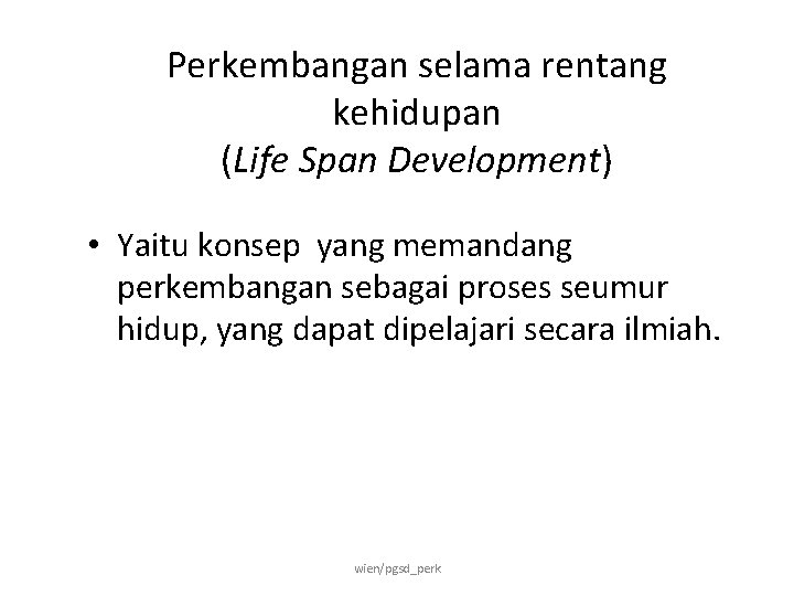 Perkembangan selama rentang kehidupan (Life Span Development) • Yaitu konsep yang memandang perkembangan sebagai