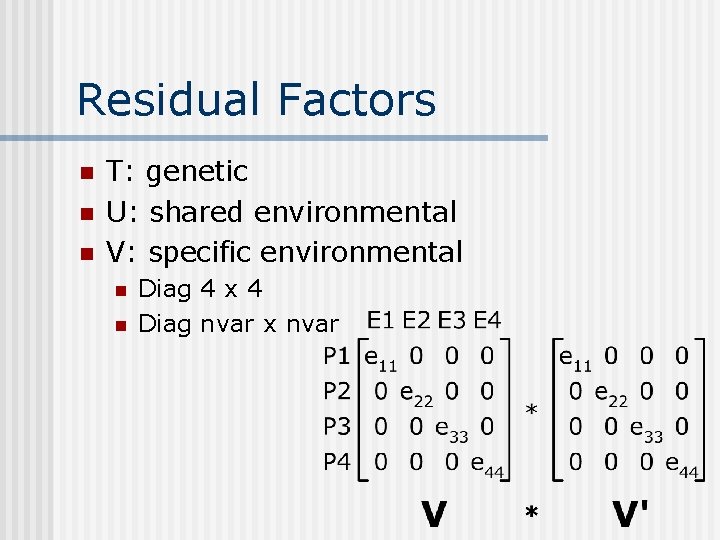 Residual Factors n n n T: genetic U: shared environmental V: specific environmental n