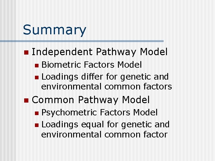 Summary n Independent Pathway Model Biometric Factors Model n Loadings differ for genetic and