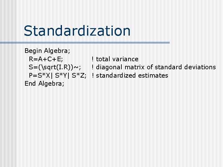 Standardization Begin Algebra; R=A+C+E; ! total variance S=(sqrt(I. R))~; ! diagonal matrix of standard