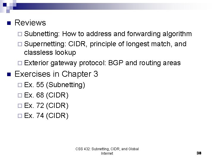 n Reviews ¨ Subnetting: How to address and forwarding algorithm ¨ Supernetting: CIDR, principle n Reviews ¨ Subnetting: How to address and forwarding algorithm ¨ Supernetting: CIDR, principle