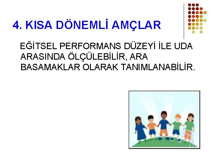 4. KISA DÖNEMLİ AMÇLAR EĞİTSEL PERFORMANS DÜZEYİ İLE UDA ARASINDA ÖLÇÜLEBİLİR, ARA BASAMAKLAR OLARAK