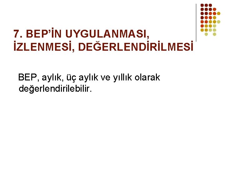 7. BEP’İN UYGULANMASI, İZLENMESİ, DEĞERLENDİRİLMESİ BEP, aylık, üç aylık ve yıllık olarak değerlendirilebilir. 