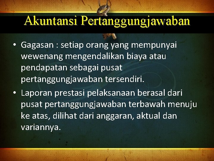 Akuntansi Pertanggungjawaban • Gagasan : setiap orang yang mempunyai wewenang mengendalikan biaya atau pendapatan