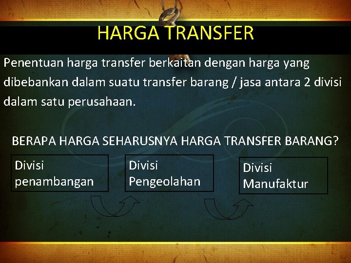 HARGA TRANSFER Penentuan harga transfer berkaitan dengan harga yang dibebankan dalam suatu transfer barang