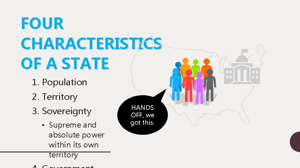 FOUR CHARACTERISTICS OF A STATE 1. Population 2. Territory 3. Sovereignty • Supreme and