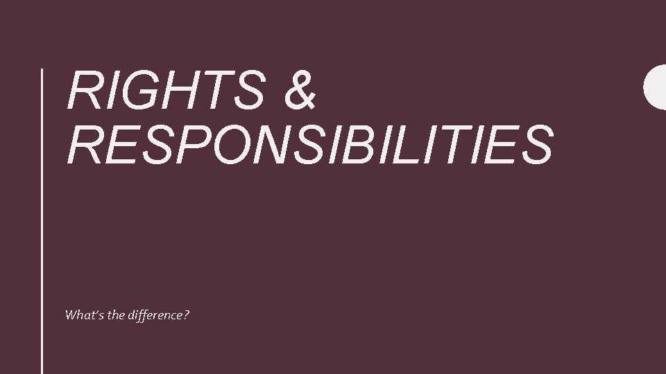 RIGHTS & RESPONSIBILITIES What’s the difference? 