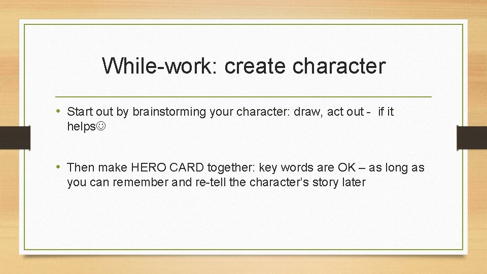 While-work: create character • Start out by brainstorming your character: draw, act out -