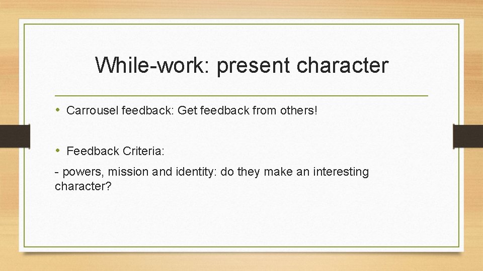 While-work: present character • Carrousel feedback: Get feedback from others! • Feedback Criteria: -