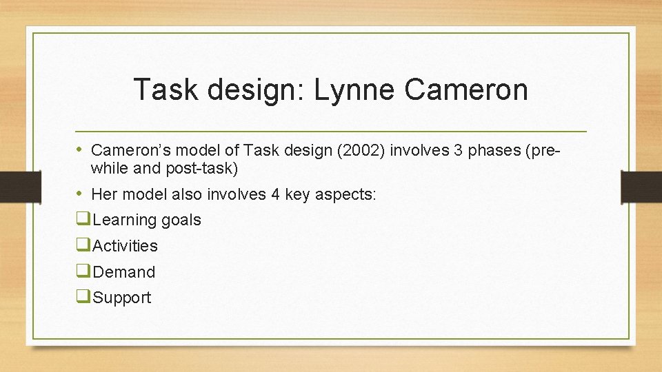 Task design: Lynne Cameron • Cameron’s model of Task design (2002) involves 3 phases