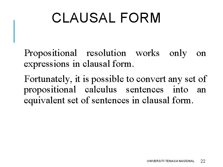 CLAUSAL FORM Propositional resolution works only on expressions in clausal form. Fortunately, it is CLAUSAL FORM Propositional resolution works only on expressions in clausal form. Fortunately, it is