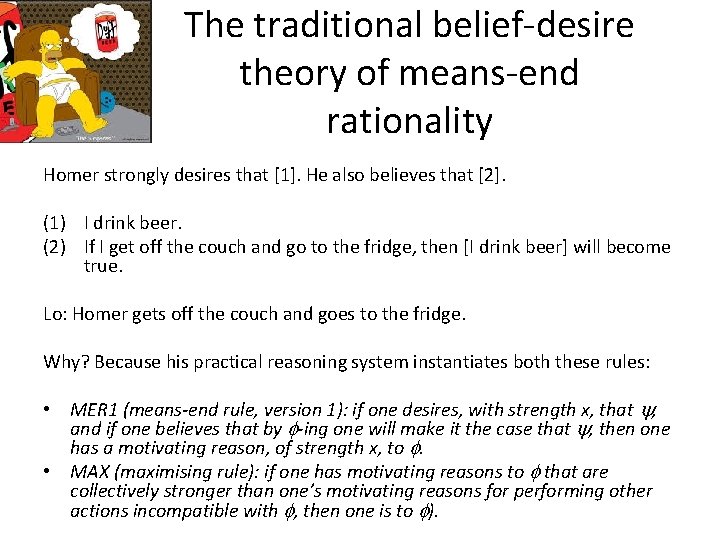 The traditional belief-desire theory of means-end rationality Homer strongly desires that [1]. He also