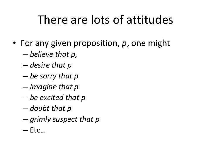 There are lots of attitudes • For any given proposition, p, one might –