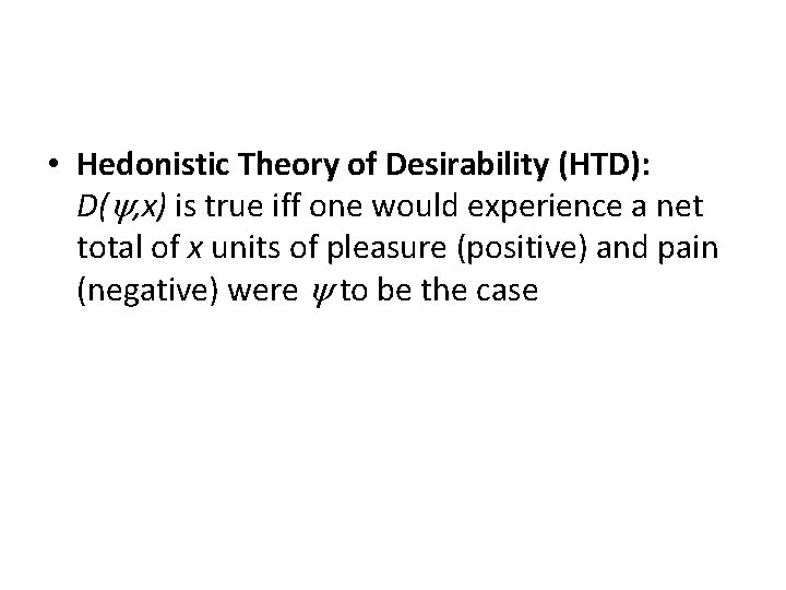  • Hedonistic Theory of Desirability (HTD): D( , x) is true iff one