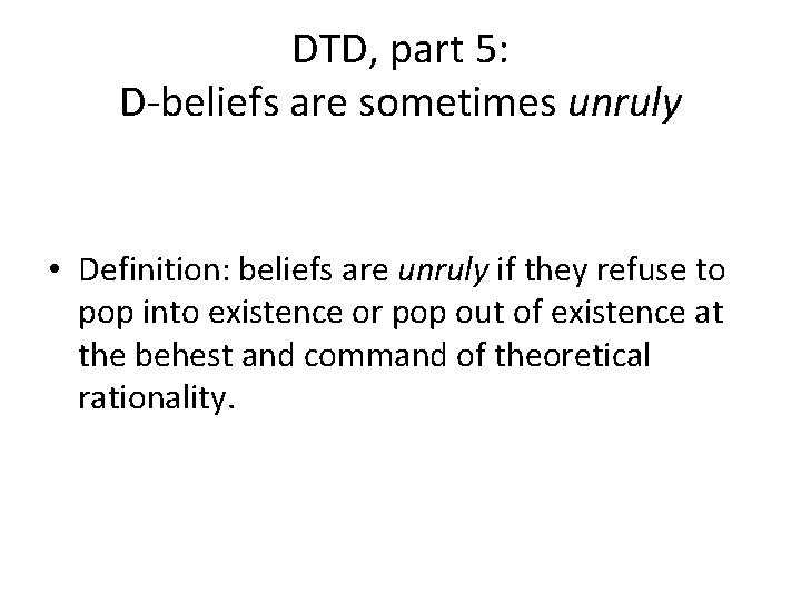 DTD, part 5: D-beliefs are sometimes unruly • Definition: beliefs are unruly if they