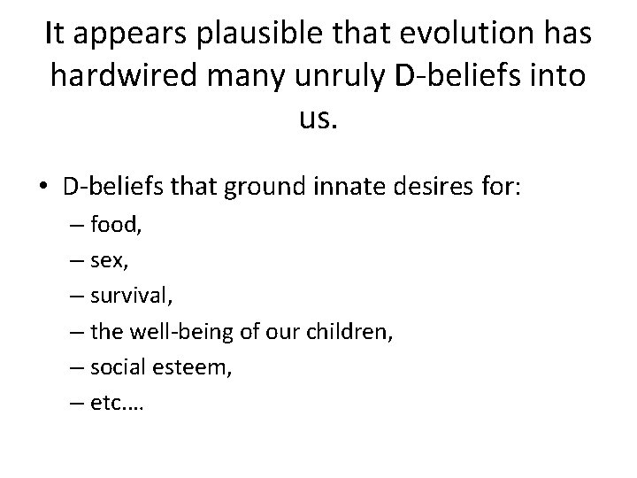 It appears plausible that evolution has hardwired many unruly D-beliefs into us. • D-beliefs