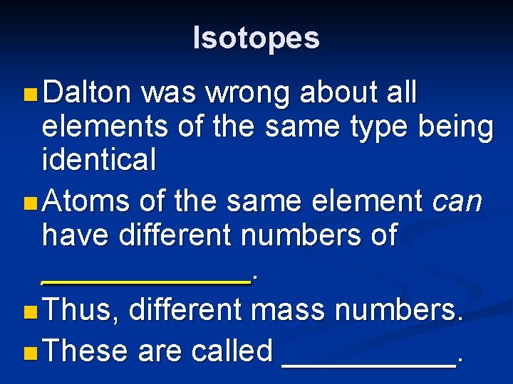 Isotopes n Dalton was wrong about all elements of the same type being identical