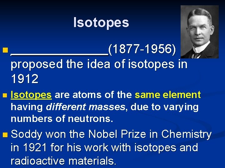 Isotopes n _______(1877 -1956) proposed the idea of isotopes in 1912 n Isotopes are