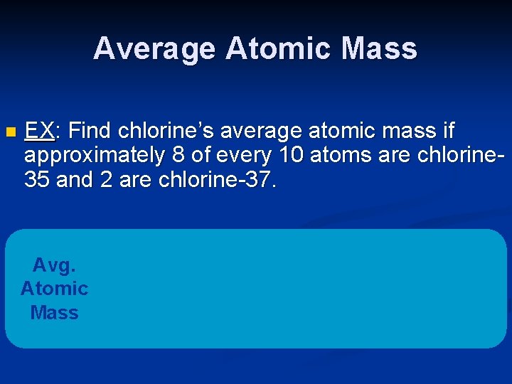Average Atomic Mass n EX: Find chlorine’s average atomic mass if approximately 8 of