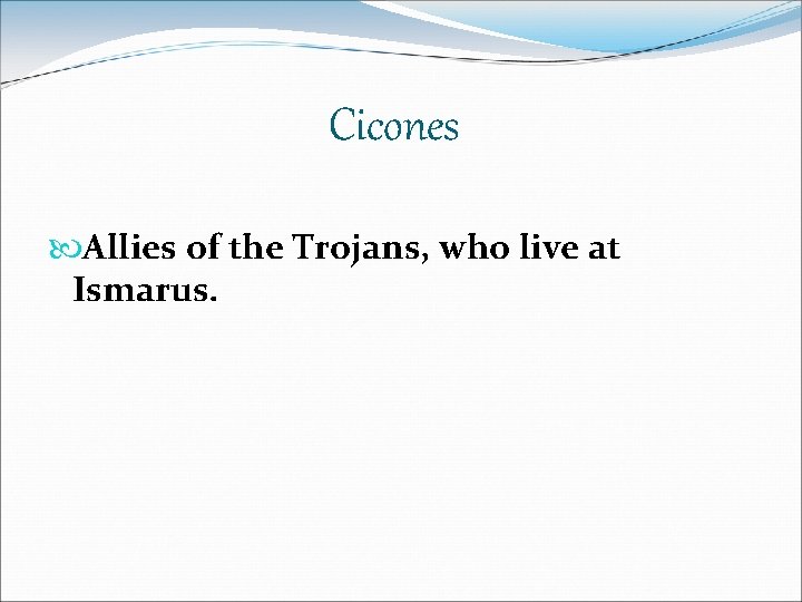 Cicones Allies of the Trojans, who live at Ismarus. 