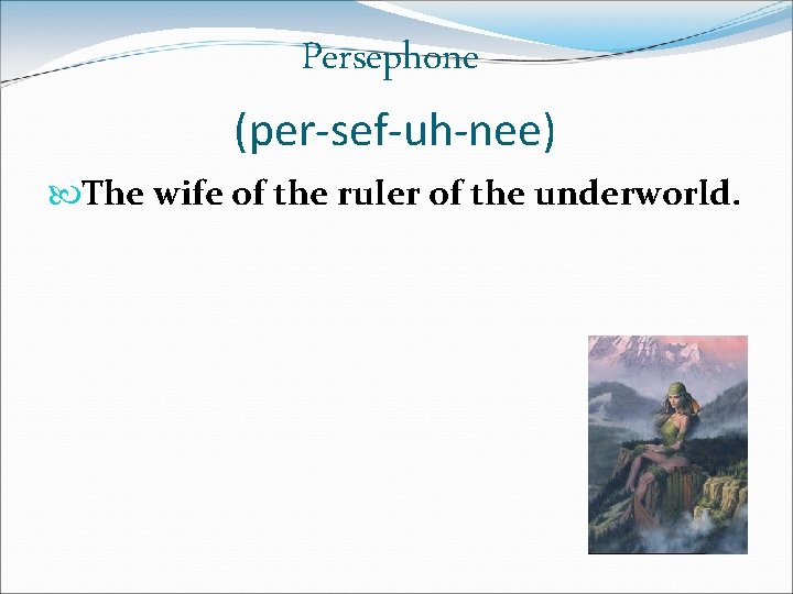 Persephone (per-sef-uh-nee) The wife of the ruler of the underworld. 