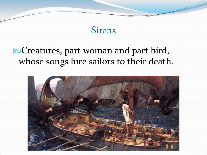 Sirens Creatures, part woman and part bird, whose songs lure sailors to their death. Sirens Creatures, part woman and part bird, whose songs lure sailors to their death.