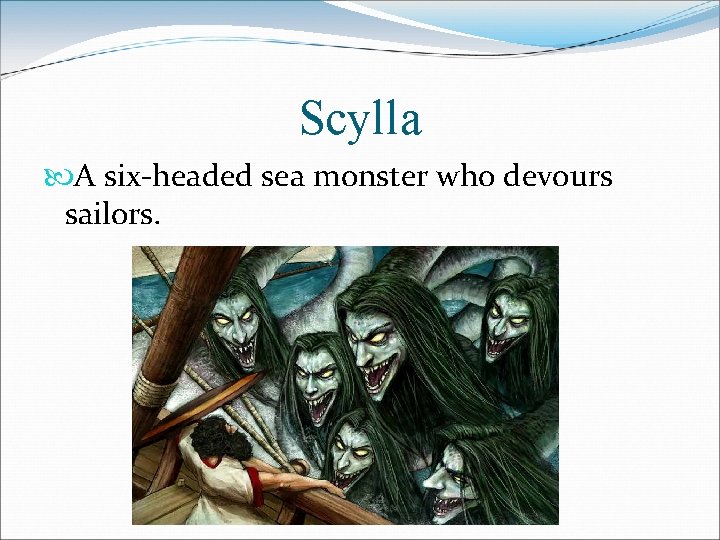 Scylla A six-headed sea monster who devours sailors. Scylla A six-headed sea monster who devours sailors.