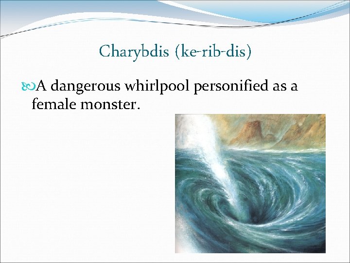 Charybdis (ke-rib-dis) A dangerous whirlpool personified as a female monster. 