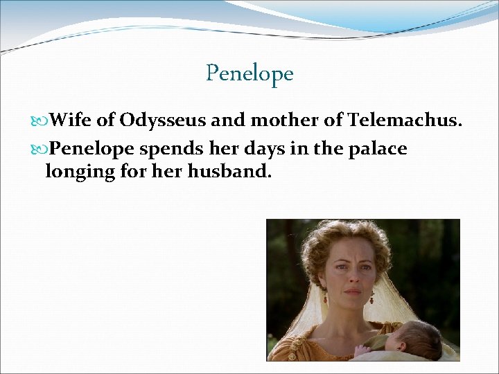 Penelope Wife of Odysseus and mother of Telemachus. Penelope spends her days in the