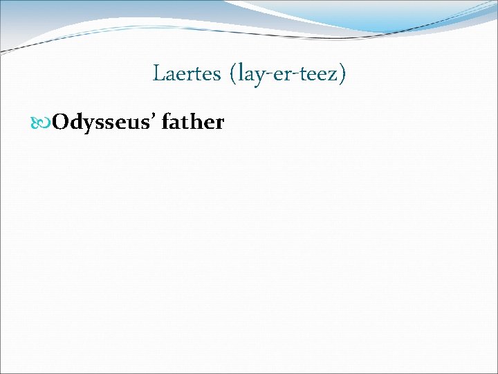 Laertes (lay-er-teez) Odysseus’ father 
