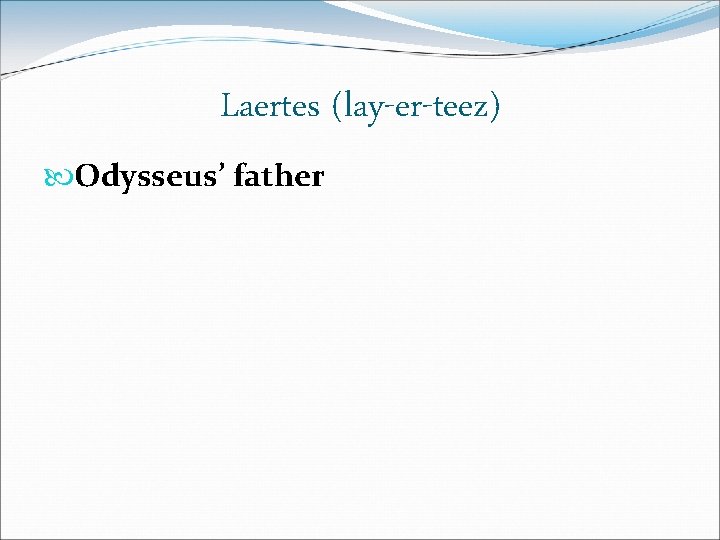 Laertes (lay-er-teez) Odysseus’ father Laertes (lay-er-teez) Odysseus’ father