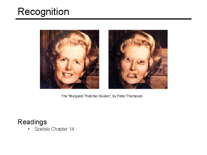 Recognition The “Margaret Thatcher Illusion”, by Peter Thompson Readings • Szeliski Chapter 14 