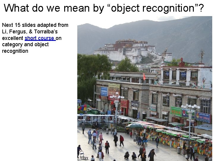 What do we mean by “object recognition”? Next 15 slides adapted from Li, Fergus,