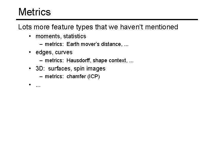 Metrics Lots more feature types that we haven’t mentioned • moments, statistics – metrics: