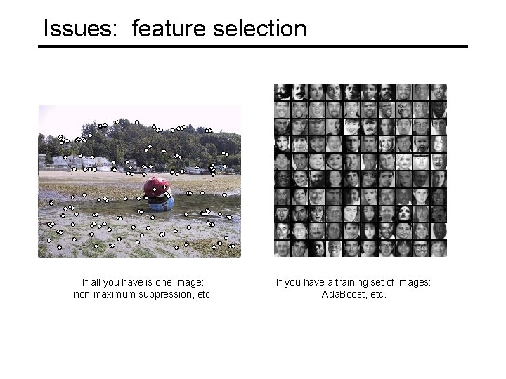 Issues: feature selection If all you have is one image: non-maximum suppression, etc. If