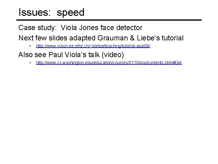 Issues: speed Case study: Viola Jones face detector Next few slides adapted Grauman &